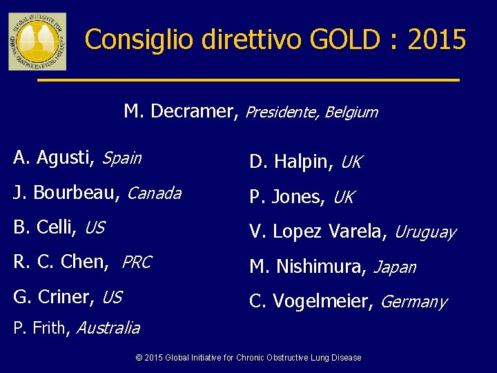 Consiglio direttivo GOLD : 2015 M. Decramer, Presidente, Belgium A. Agusti, Spain D. Halpin,