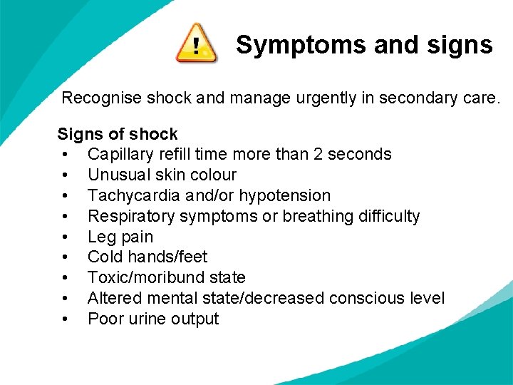 Symptoms and signs Recognise shock and manage urgently in secondary care. Signs of shock