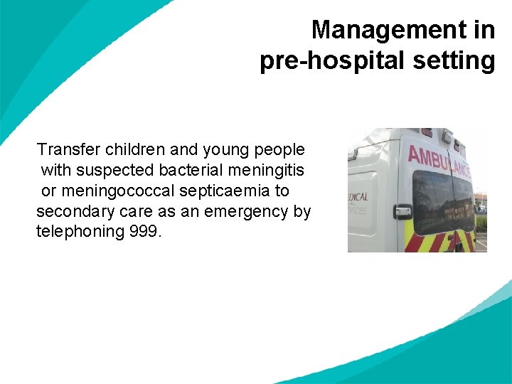 Management in pre-hospital setting Transfer children and young people with suspected bacterial meningitis or