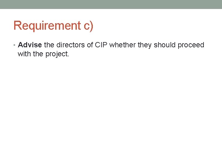 Requirement c) • Advise the directors of CIP whether they should proceed with the