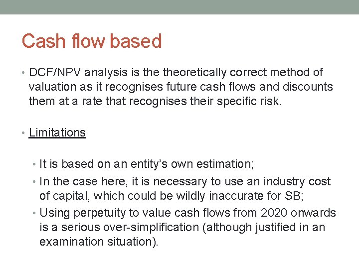 Cash flow based • DCF/NPV analysis is theoretically correct method of valuation as it