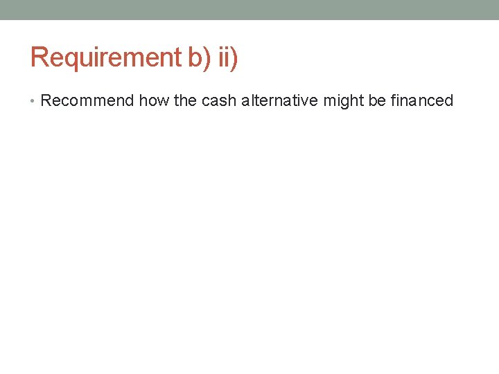 Requirement b) ii) • Recommend how the cash alternative might be financed 