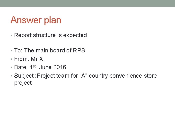 Answer plan • Report structure is expected • To: The main board of RPS