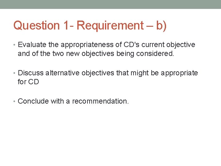 Question 1 - Requirement – b) • Evaluate the appropriateness of CD's current objective