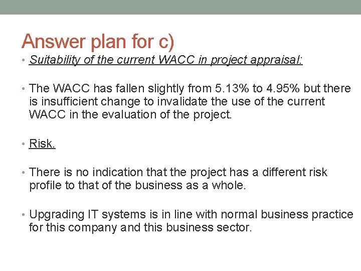 Answer plan for c) • Suitability of the current WACC in project appraisal: •