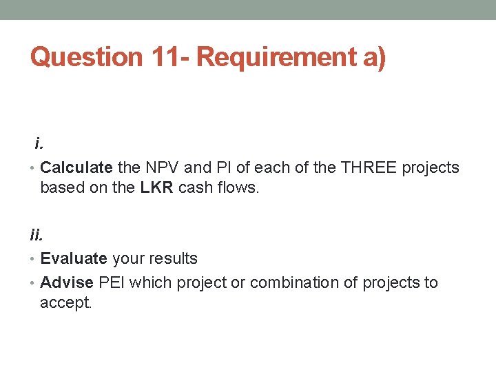 Question 11 - Requirement a) i. • Calculate the NPV and PI of each