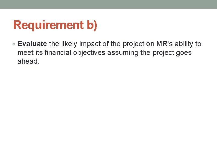 Requirement b) • Evaluate the likely impact of the project on MR’s ability to