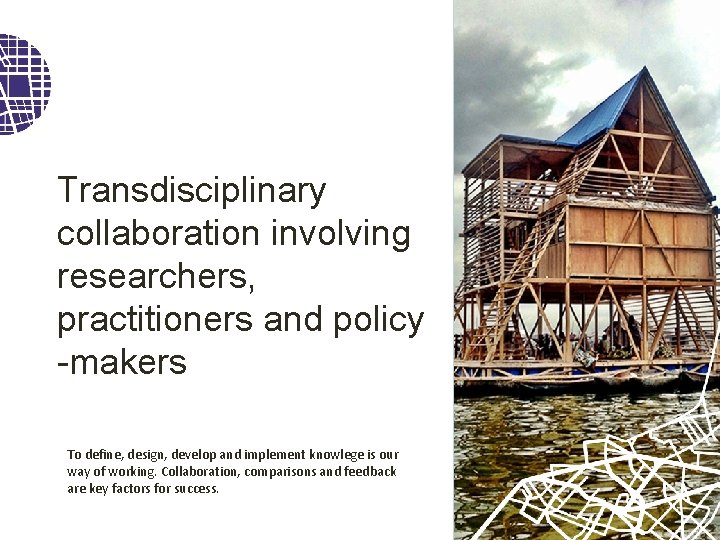 Transdisciplinary collaboration involving researchers, practitioners and policy -makers To define, design, develop and implement
