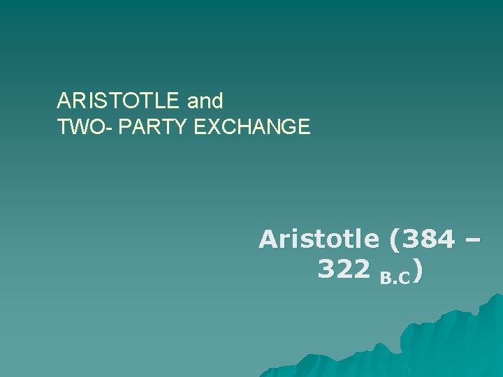 ARISTOTLE and TWO- PARTY EXCHANGE Aristotle (384 – 322 B. C) 