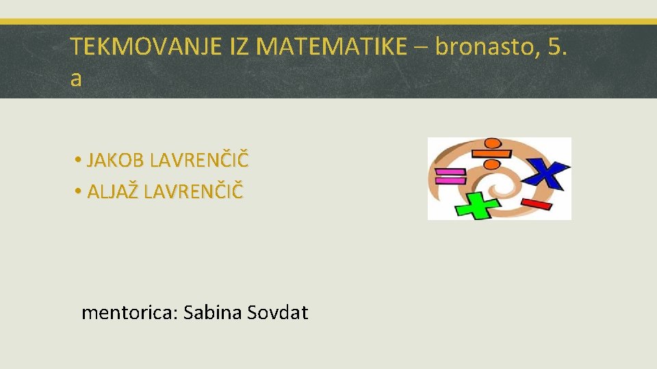 TEKMOVANJE IZ MATEMATIKE – bronasto, 5. a • JAKOB LAVRENČIČ • ALJAŽ LAVRENČIČ mentorica: