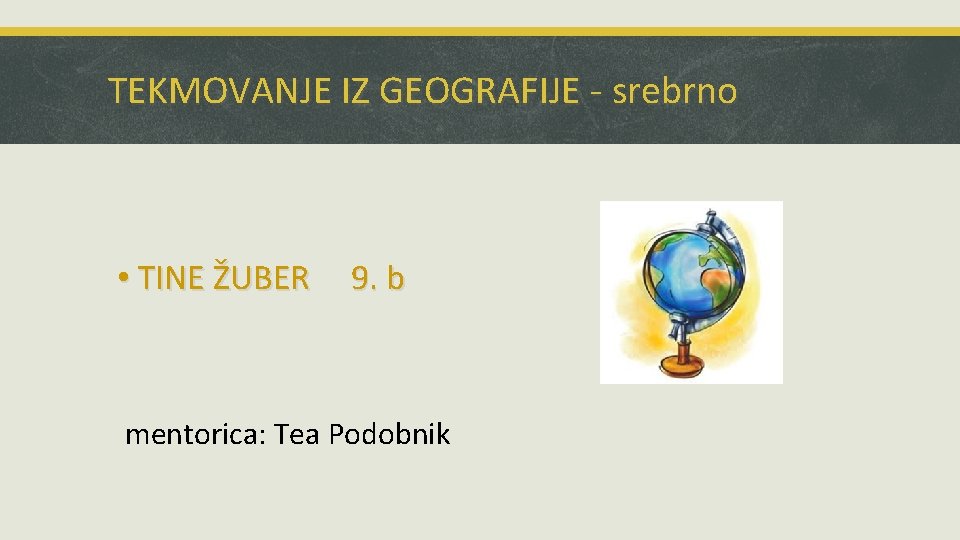 TEKMOVANJE IZ GEOGRAFIJE - srebrno • TINE ŽUBER 9. b mentorica: Tea Podobnik 
