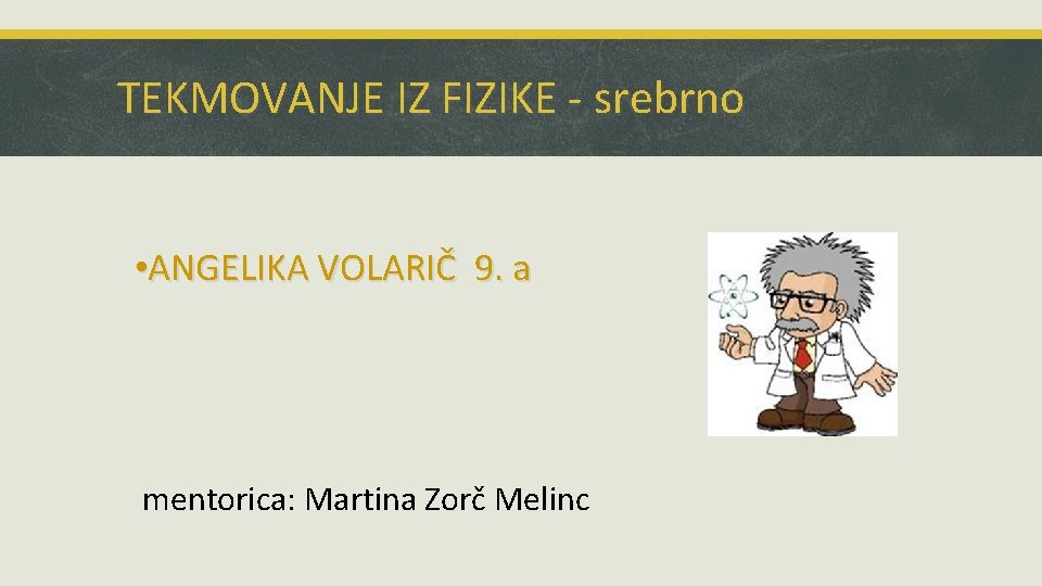 TEKMOVANJE IZ FIZIKE - srebrno • ANGELIKA VOLARIČ 9. a mentorica: Martina Zorč Melinc