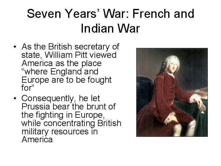 Seven Years’ War: French and Indian War • As the British secretary of state,