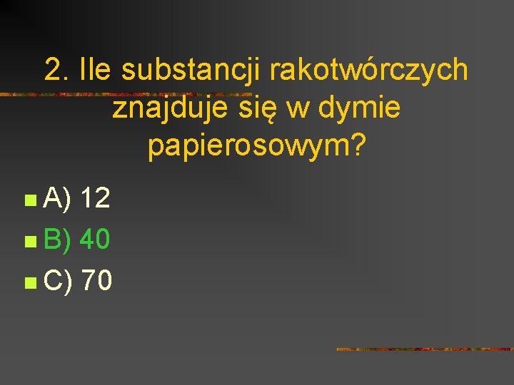 2. Ile substancji rakotwórczych znajduje się w dymie papierosowym? n A) 12 n B)