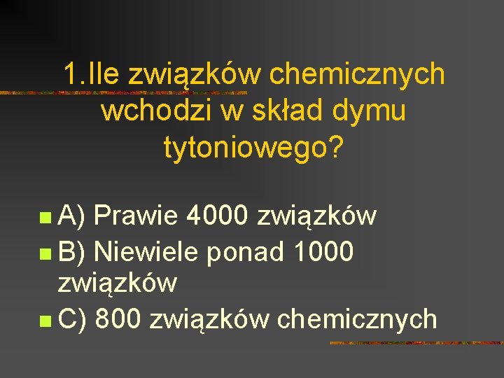 1. Ile związków chemicznych wchodzi w skład dymu tytoniowego? n A) Prawie 4000 związków