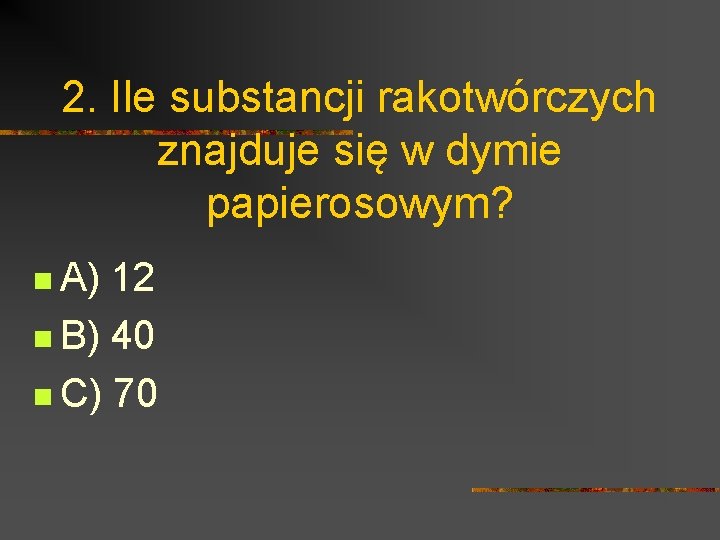 2. Ile substancji rakotwórczych znajduje się w dymie papierosowym? n A) 12 n B)