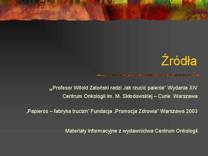 Źródła „Profesor Witold Zatoński radzi Jak rzucić palenie” Wydanie XIV Centrum Onkologii im. M.