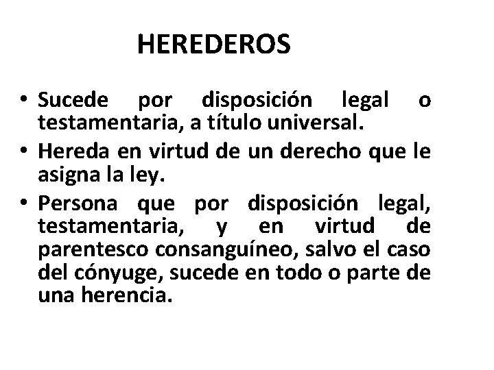 HEREDEROS • Sucede por disposición legal o testamentaria, a título universal. • Hereda en