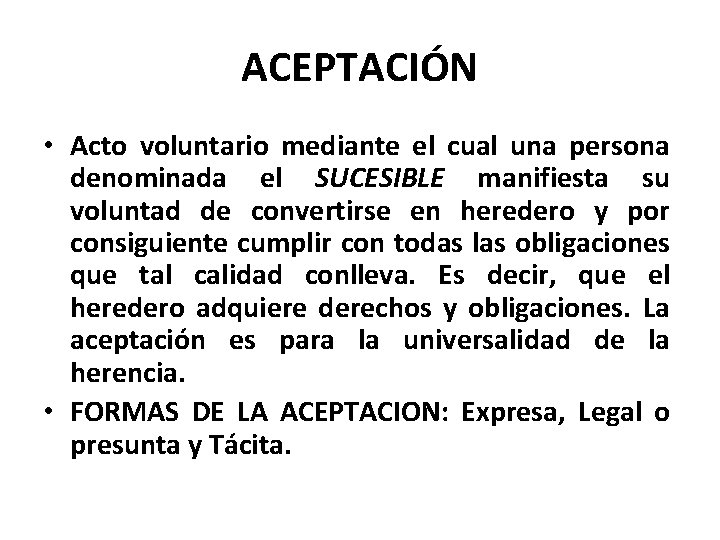 ACEPTACIÓN • Acto voluntario mediante el cual una persona denominada el SUCESIBLE manifiesta su ACEPTACIÓN • Acto voluntario mediante el cual una persona denominada el SUCESIBLE manifiesta su