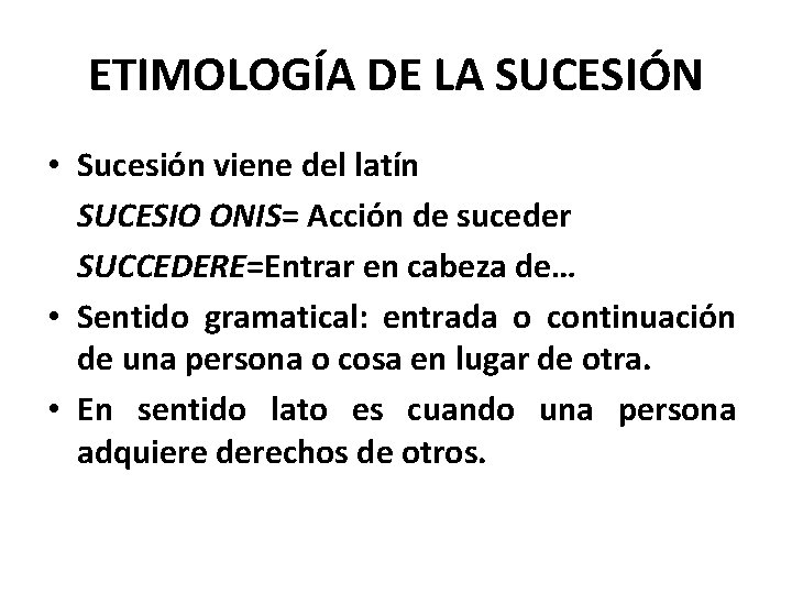 ETIMOLOGÍA DE LA SUCESIÓN • Sucesión viene del latín SUCESIO ONIS= Acción de suceder