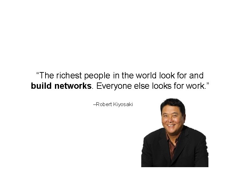 “The richest people in the world look for and build networks. Everyone else looks