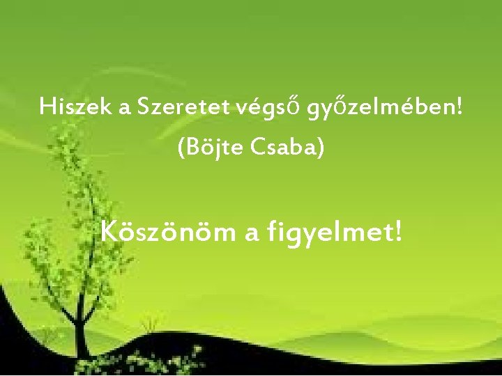 Hiszek a Szeretet végső győzelmében! (Böjte Csaba) Köszönöm a figyelmet! Hiszek a Szeretet végső győzelmében! (Böjte Csaba) Köszönöm a figyelmet!