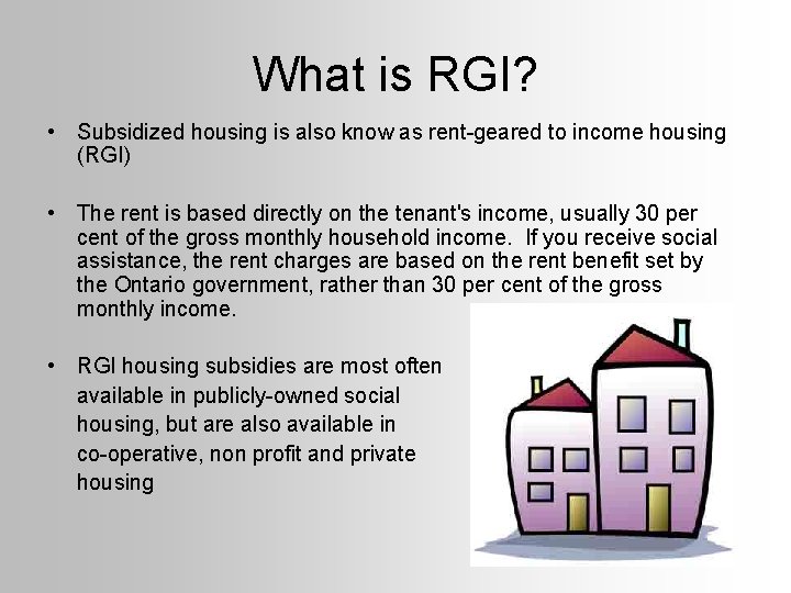 What is RGI? • Subsidized housing is also know as rent-geared to income housing