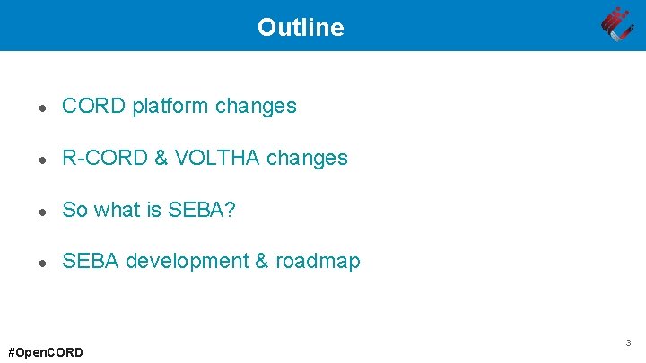 Outline ● CORD platform changes ● R-CORD & VOLTHA changes ● So what is