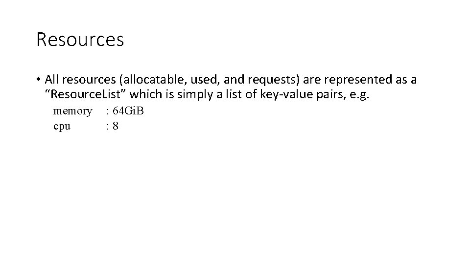 Resources • All resources (allocatable, used, and requests) are represented as a “Resource. List”