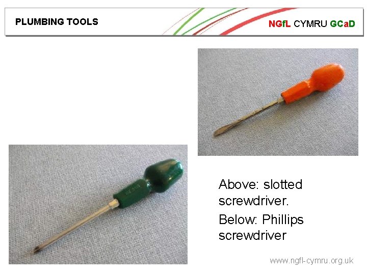 PLUMBING TOOLS NGf. L CYMRU GCa. D Above: slotted screwdriver. Below: Phillips screwdriver www.