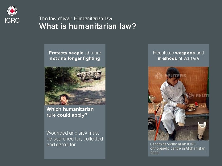 The law of war: Humanitarian law What is humanitarian law? Protects people who are
