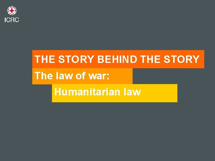THE STORY BEHIND THE STORY The law of war: Humanitarian law 