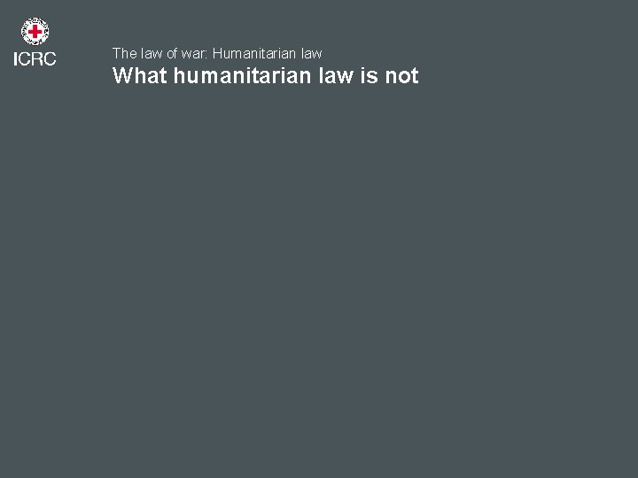 The law of war: Humanitarian law What humanitarian law is not 