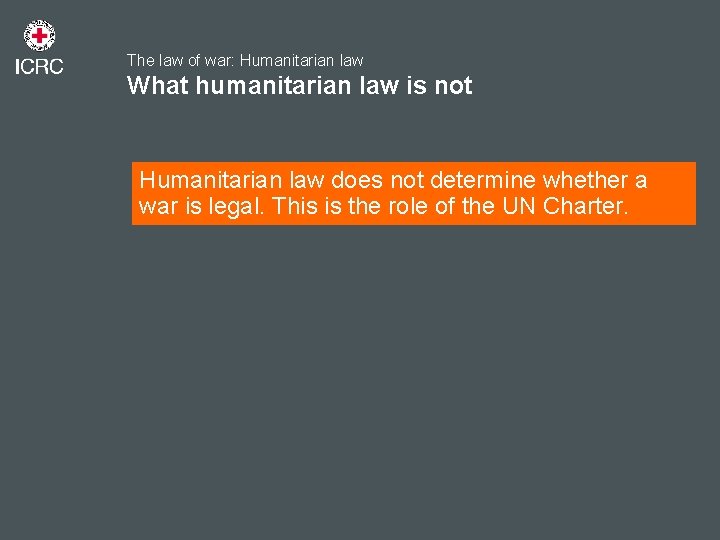 The law of war: Humanitarian law What humanitarian law is not Humanitarian law does