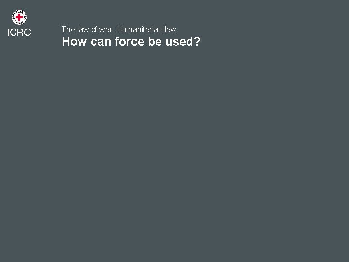 The law of war: Humanitarian law How can force be used? 