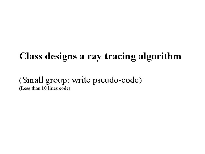 Class designs a ray tracing algorithm (Small group: write pseudo-code) (Less than 10 lines