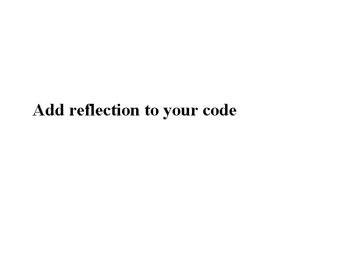 Add reflection to your code 