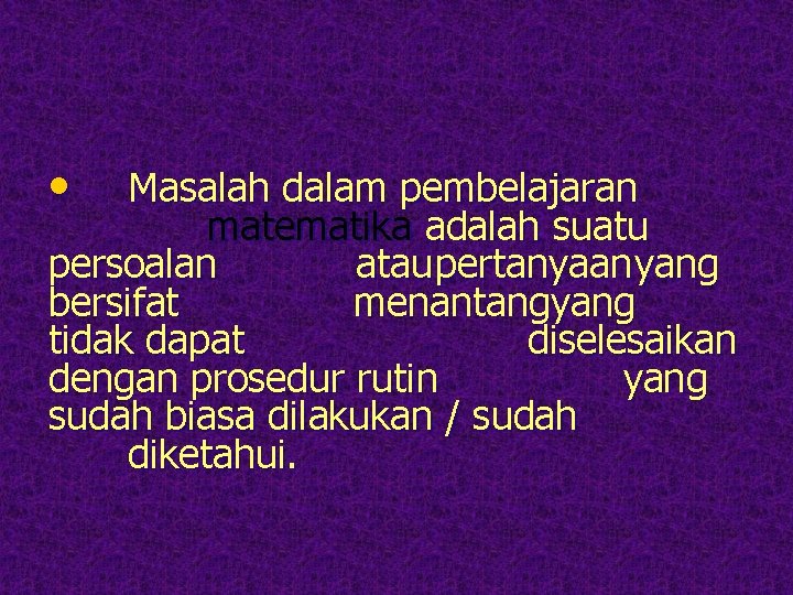  • Masalah dalam pembelajaran matematika adalah suatu persoalan atau pertanyaan yang bersifat menantangyang