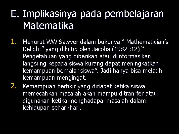 E. Implikasinya pada pembelajaran Matematika 1. Menurut WW Sawyer dalam bukunya “ Mathematician’s 2.