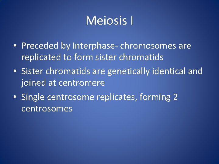 Meiosis I • Preceded by Interphase- chromosomes are replicated to form sister chromatids •