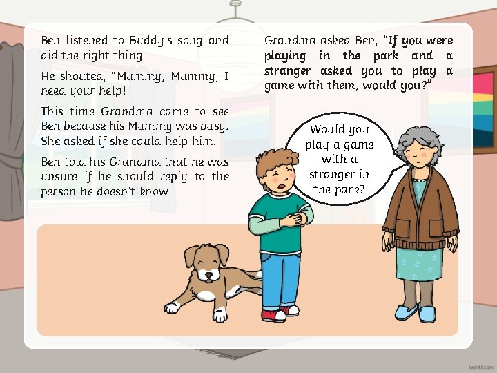Ben listened to Buddy’s song and did the right thing. He shouted, “Mummy, I
