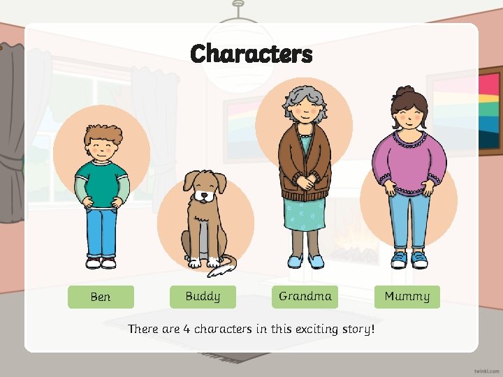 Characters Ben Buddy Grandma There are 4 characters in this exciting story! Mummy 