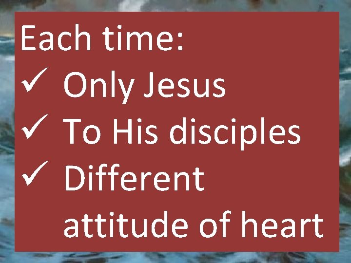 Each time: ü Only Jesus ü To His disciples ü Different attitude of heart