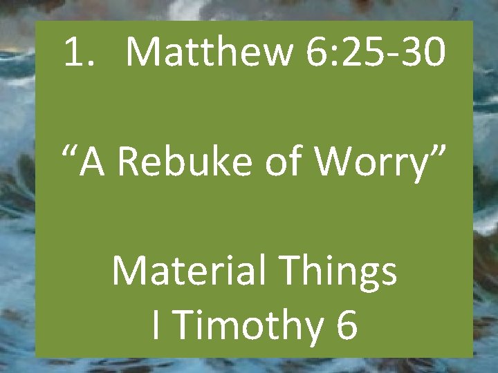 1. Matthew 6: 25 -30 “A Rebuke of Worry” Material Things I Timothy 6