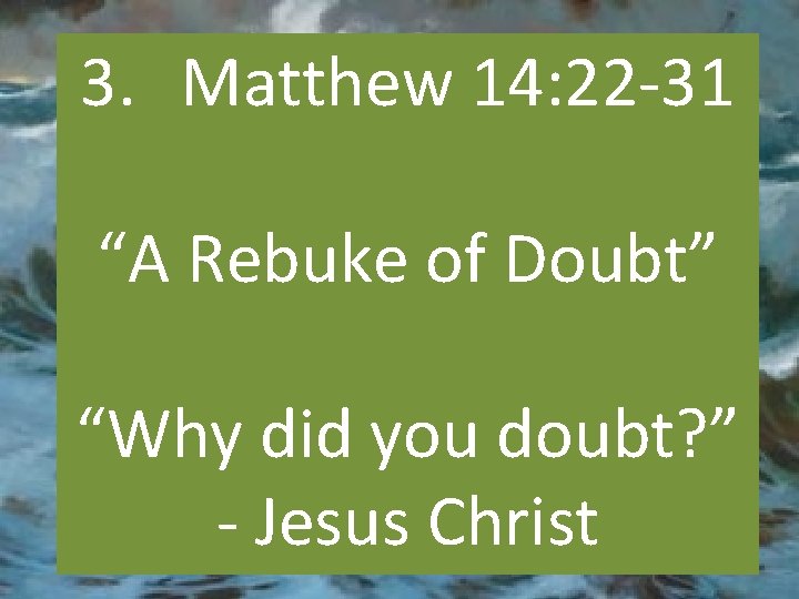 3. Matthew 14: 22 -31 “A Rebuke of Doubt” “Why did you doubt? ”