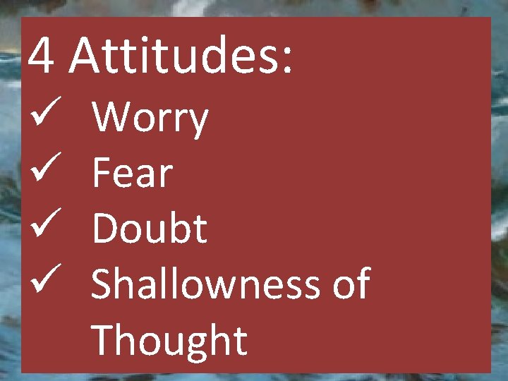 4 Attitudes: ü ü Worry Fear Doubt Shallowness of Thought 