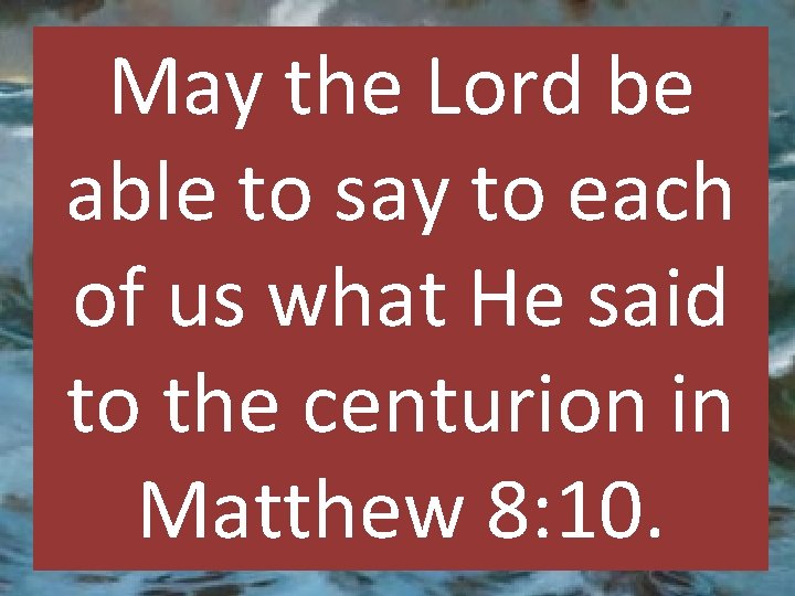 May the Lord be able to say to each of us what He said