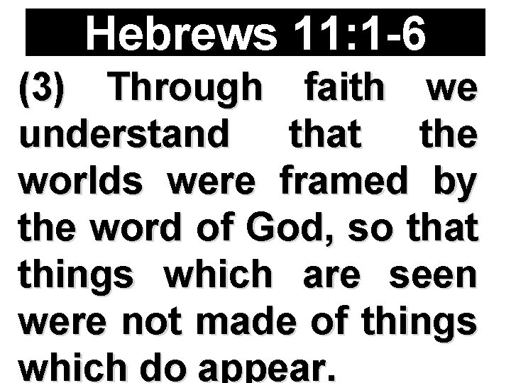 Hebrews 11: 1 -6 (3) Through faith we understand that the worlds were framed