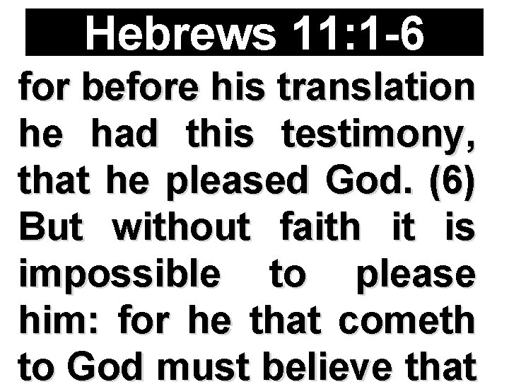 Hebrews 11: 1 -6 for before his translation he had this testimony, that he