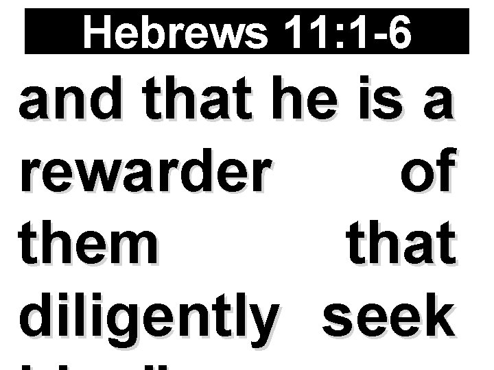 Hebrews 11: 1 -6 and that he is a rewarder of them that diligently